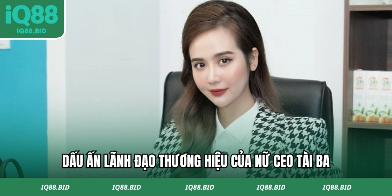 Dấu ấn lãnh đạo thương hiệu của nữ CEO tài ba